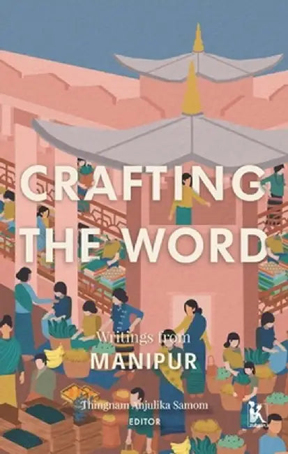Crafting the Word: Writings from Manipur by Thingnam Anjulika Samom