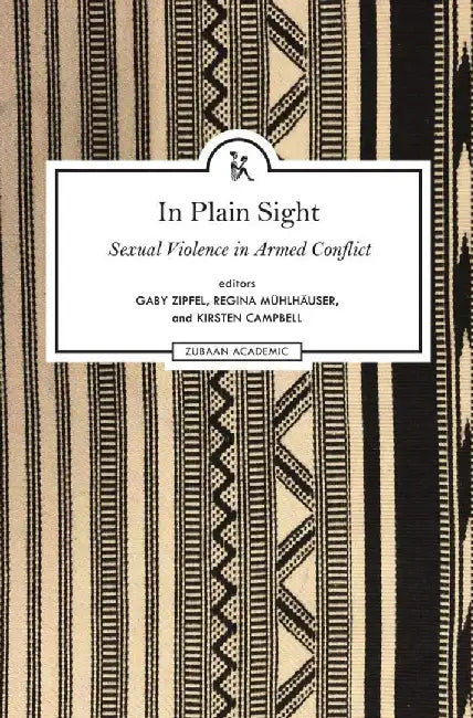 In Plain Sight: Sexual Violence in Armed Conflict: Exploring the Field of Sexual Violence in Armed Conflict by Kirsten Campbell (eds.)