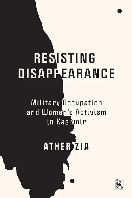 Resisting Disappearance: Military Occupation and Womenâ€™s Activism in Kashmir by Ather Zia