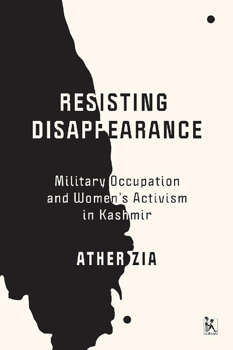 Resisting Disappearance: Military Occupation and Women’s Activism in Kashmir by Ather Zia