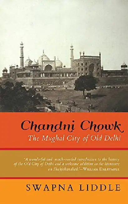Chandni Chowk: The Mughal City Of Old Delhi by Swapna Liddle