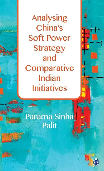 Analysing China's Soft Power Strategy and Comparative Indian Initiatives by Parama Sinha Palit