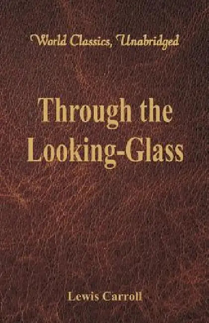 Through the Looking-Glass (World Classics, Unabridged) by Lewis Carroll