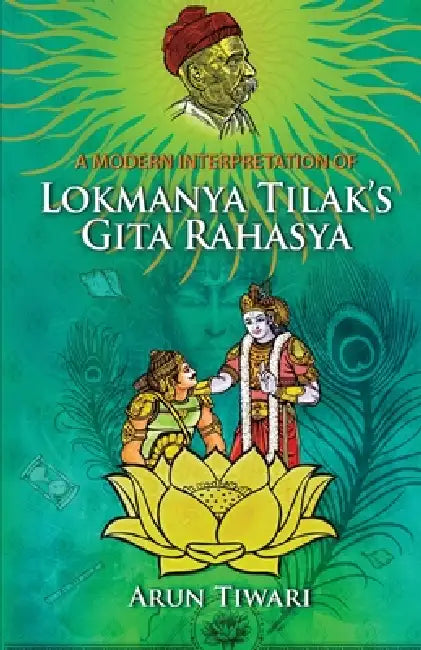 A Modern Interpretation of Lokmanya Tilak's Gita Rahasya by Arun Tiwari