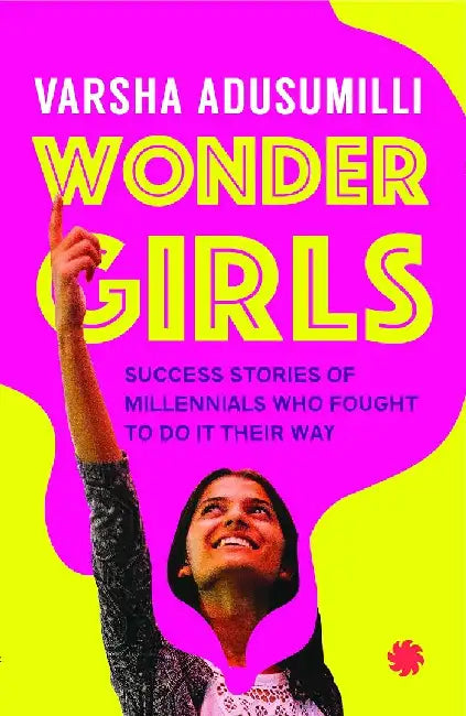 Wonder Girls: Success Stories of Millennials Who Fought to Do it Their Way by Varsha Adusumilli