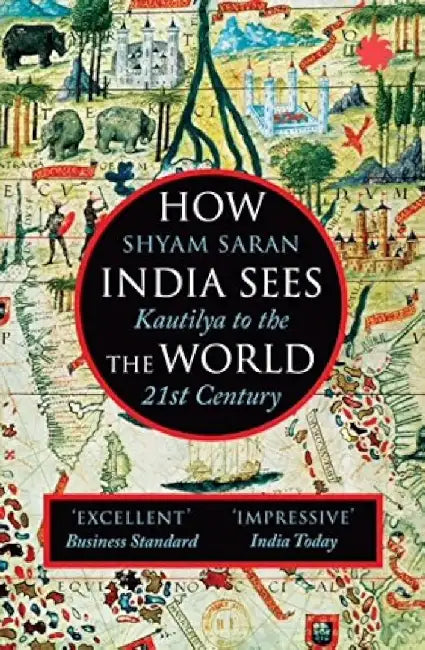 How India Sees The World: Kautilya To The 21St Century by SHYAM SARAN