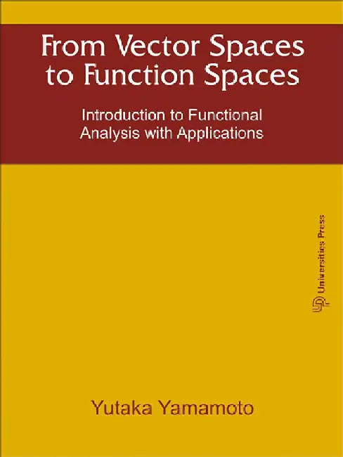 From Vector Spaces to Function Spaces: Introduction to Functional Analysis with Applications by Yutaka Yamamoto
