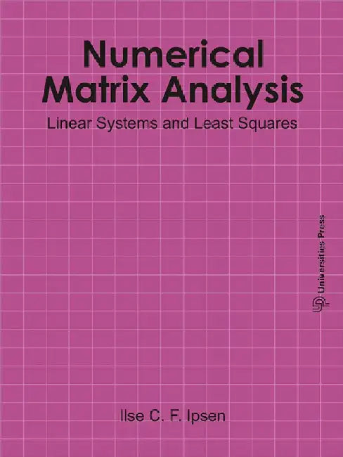 Numerical Matrix Analysis: Linear Systems and Least Squares by Ilse C. F. Ipsen