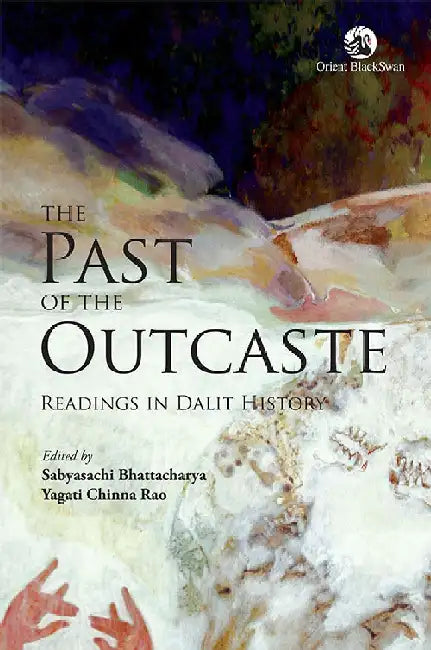 The Past of the Outcaste: Readings in Dalit History by Sabyasachi Bhattacharya and Yagati Chinna Rao (Eds)