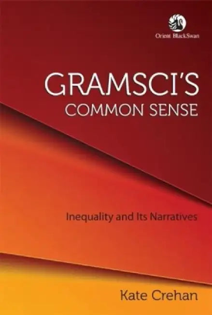 Gramscis Common Sense: Inequality and Its Narratives by Kate Crehan