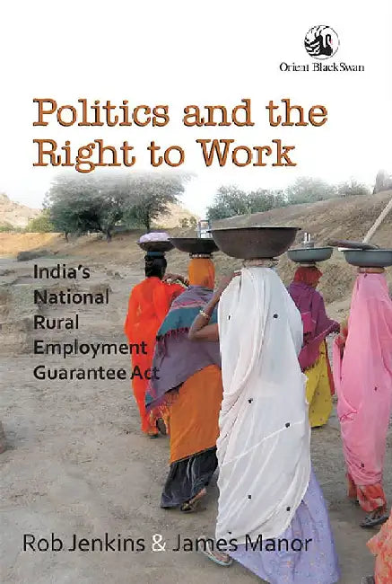 Politics and the Right to Work: India's National Rural Employment Guarantee Act by Rob Jenkins and James Manor