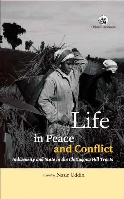 Life in Peace and Conflict: Indigeneity and State in the Chittagong Hill Tracts by Nasir Uddin (Ed.)