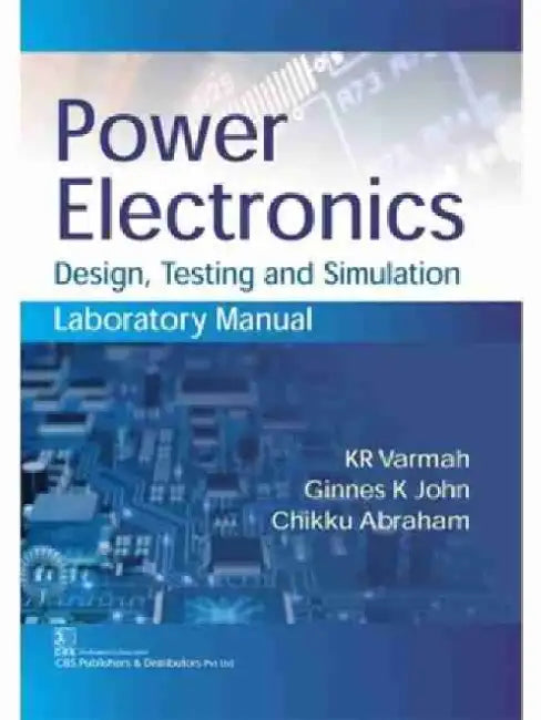 Power Electronics: Design Testing and Simulation Laboratory Manual by K. Varmah