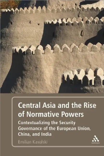 Central Asia And The Rise Of Normative Powers by Emilian Kavalski