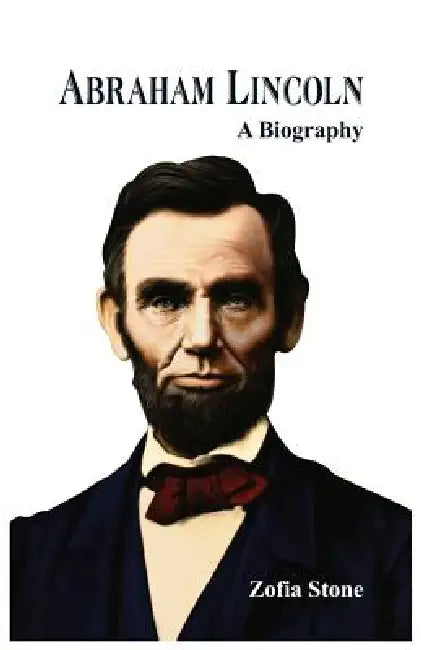 Abraham Lincoln: A Biography by Zofia Stone