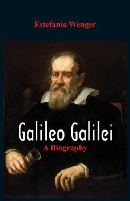 Galileo Galilei: A Biography by Estefania Wenger