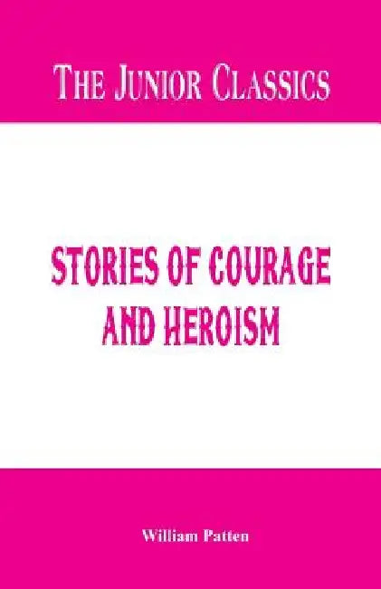 The Junior Classics: Stories of Courage and Heroism by William Patten