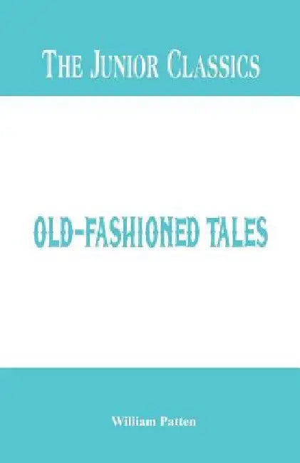 The Junior Classics: Old-Fashioned Tales by William Patten