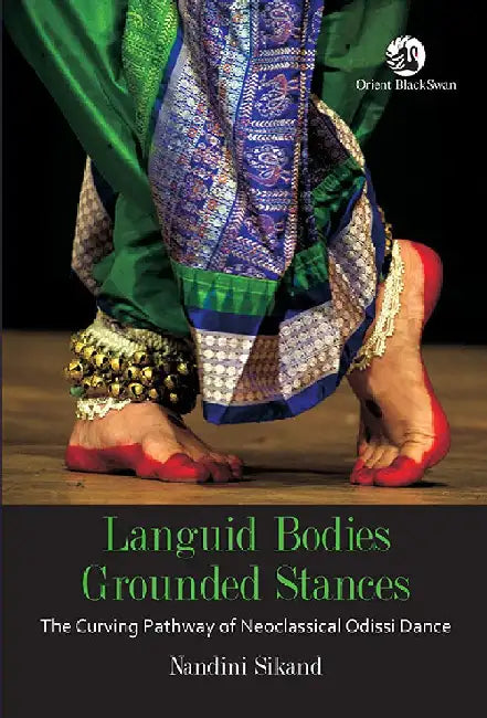 Languid Bodies, Grounded Stances: The Curving Pathway of Neoclassical Odissi Dance by Nandini Sikand