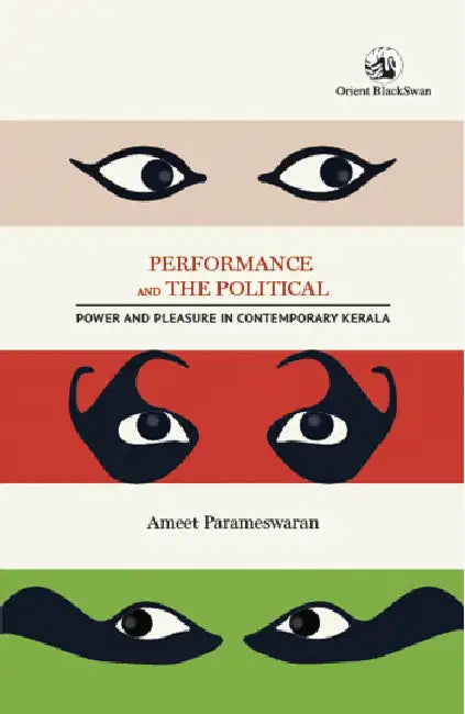 Performance and the Political: Power and Pleasure in Contemporary Kerala by Ameet Parameswaran