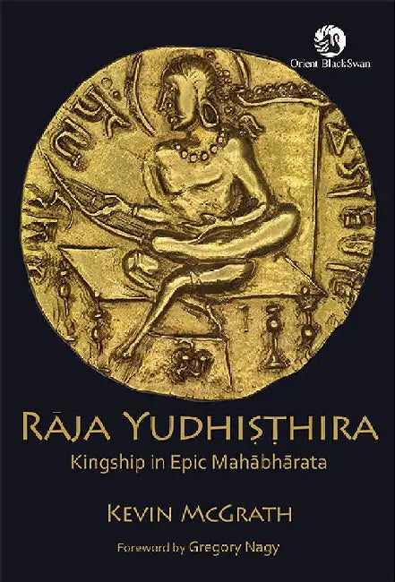 Raja Yudhisthira: Kingship in Epic Mahabharata by Kevin McGrath