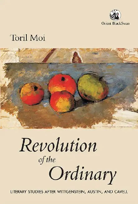 Revolution of the Ordinary: Literary Studies after Wittgensttein, Austin and Cavell by Toril Moi