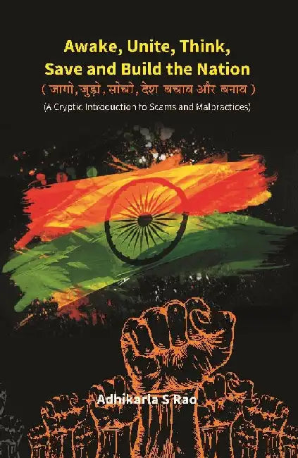 Awake, Unite, Think, Save and Build The Nation (A Cryptic Introduction To Scams and Malpractices) by Adhikarla S Rao