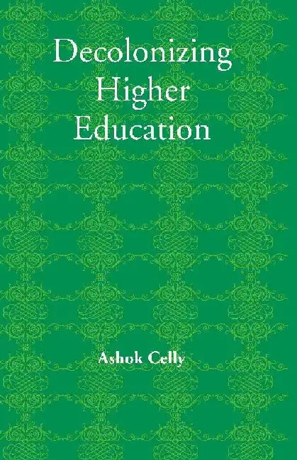 Decolonizing Higher Education by Edited by: Ashok Celly 