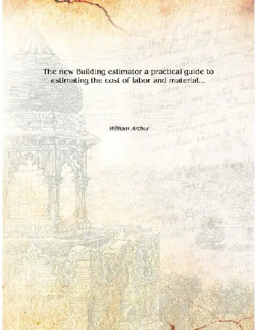 The New Building Estimator A Practical Guide To Estimating The Cost of Labor and Material... by William Arthur