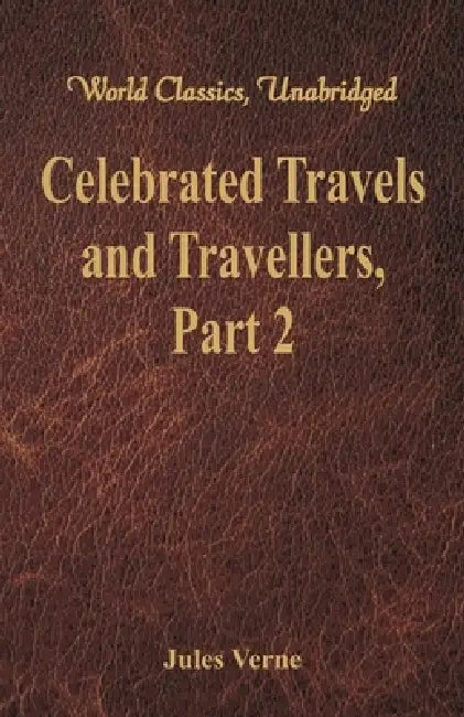 Celebrated Travels and Travellers: The Great Navigators of the Eighteenth Century - Part 2 (World Classics, Unabridged) by Jules Verne