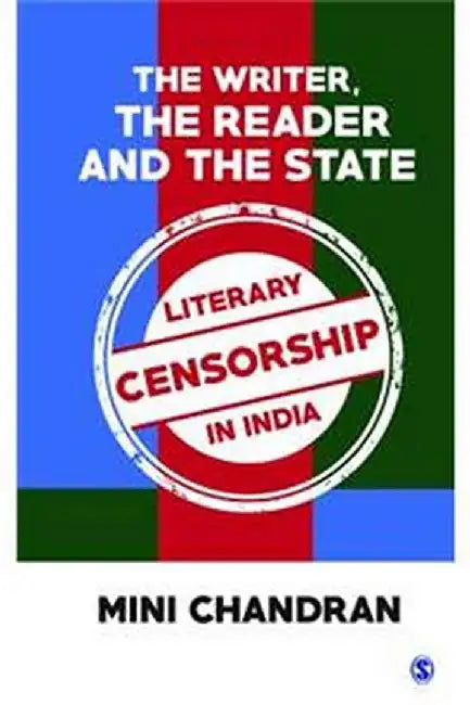 The Writer the Reader and the State: Literary Censorship in India by Mini Chandran