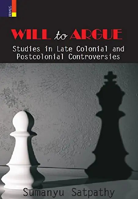 Will to Argue: Studies in Late Colonial and Postcolonial Controversies by Sumanyu Satpathy