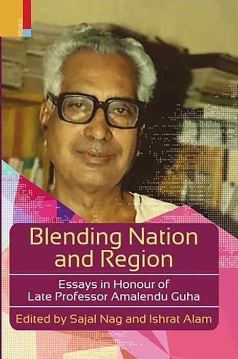 Blending Nation and Region: Essays in Honour of Late Professor Amalendu Guha