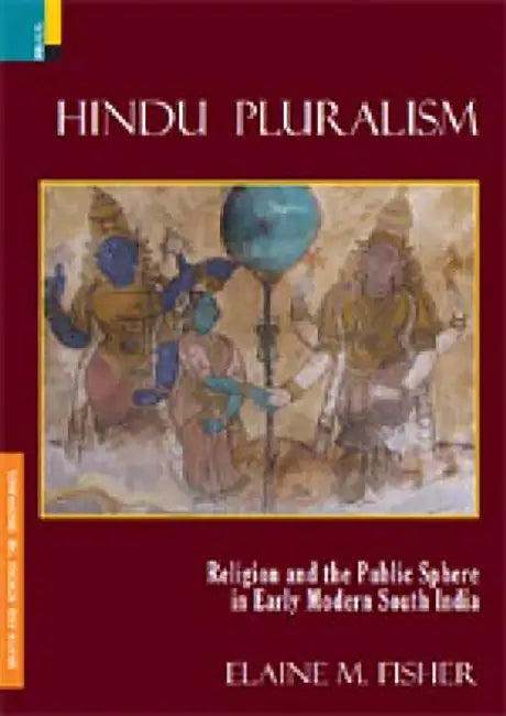 Hindu Pluralism: Religion and the Public Sphere in Early Modern South India by Elaine M Fisher