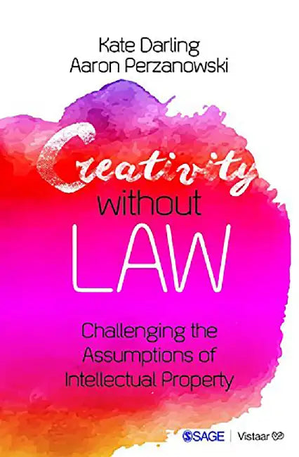 Creativity without Law: Challenging the Assumptions of Intellectual Property by Aaron Perzanowski, Kate Darling