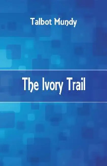 The Ivory Trail by Talbot Mundy