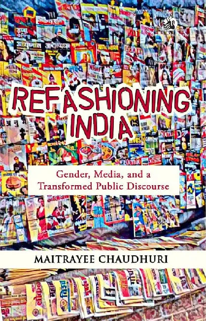 Refashioning India: Gender, Media, and a Transformed Public Discourse by Maitrayee Chaudhuri