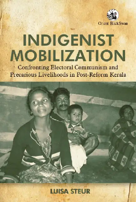 Indigenist Mobilization: Confronting Electoral Communism and Precarious Livelihoods in Post-Reform Kerala by Luisa Steur