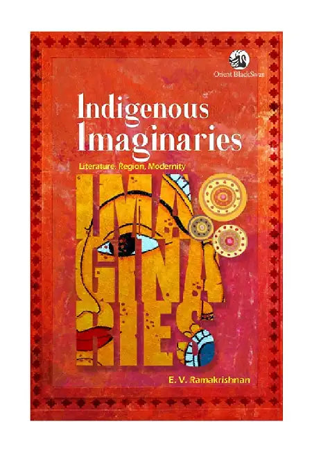 Indigenous Imaginaries: Literature, Region, Modernity by E V Ramakrishnan