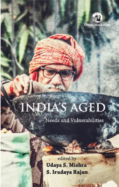 India's Aged: Needs and Vulnerabilities by Udaya S. Mishra and S. Irudaya Rajan (Eds.)