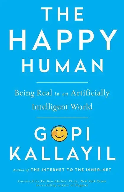 The Happy Human: Being Real In An Artificially Intelligent World by Gopi Kallayil