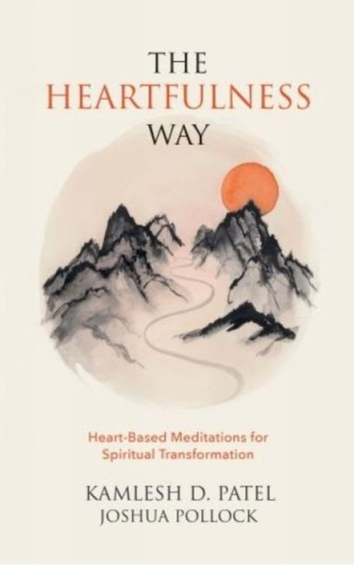 The Heartfulness Way: Heart-Based Meditations for Spiritual Transformation by Kamlesh D. Patel