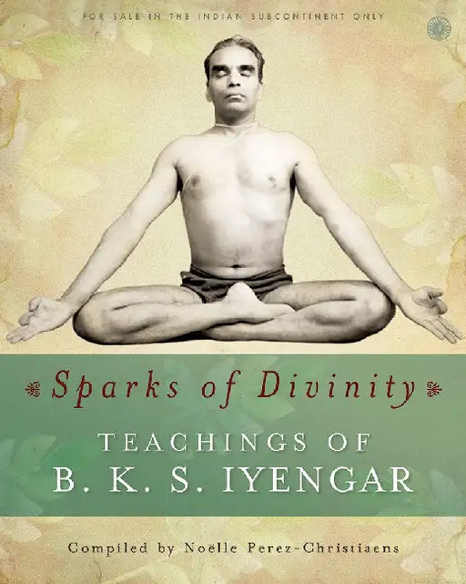 Sparks of Divinity - Teachings of B. K. S. Iyengar by Compiled by Noëlle PerezChristiaens