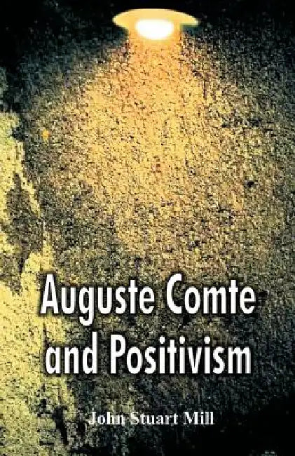 Auguste Comte and Positivism by John Stuart Mill