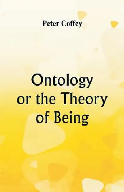 Ontology or the Theory of Being by Peter Coffey