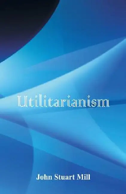 Utilitarianism by John Stuart Mill