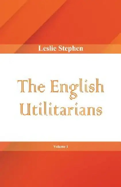 The English Utilitarians, Volume 1 by Leslie Stephen