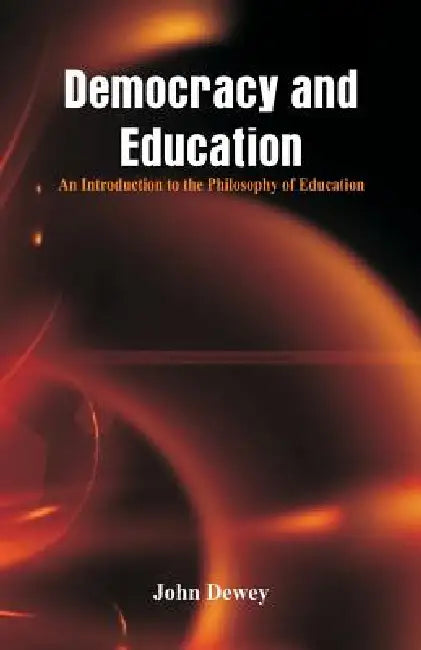 Democracy and Education: An Introduction to the Philosophy of Education by John Dewey