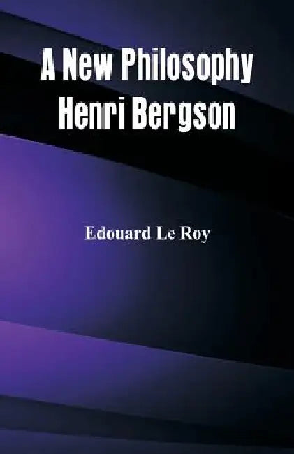 A New Philosophy: Henri Bergson by Edouard Le Roy