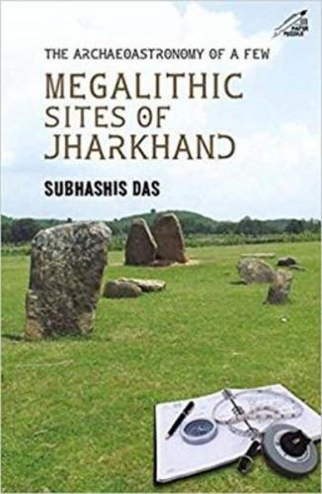 The Archaeoastronomy Of A Few Megalithic Sites Of Jharkhand by Subhashis Das